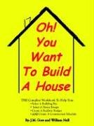 Oh! You Want to Build a House: The Complete Workbook to Help You: Select a Building Site, Select a House Design, Create a Realistic Budget and Create a Construction Schedule