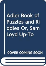 Adler Book of Puzzles and Riddles Or, Sam Loyd Up-To