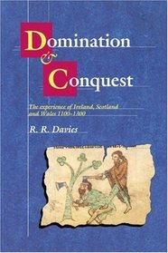 Domination and Conquest: The Experience of Ireland, Scotland and Wales, 1100-1300 (The Wiles Lectures)