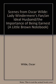 Scenes from Oscar Wilde: Lady Windermere's Fan/an Ideal Husband/the Importance of Being Earnest (A Little Brown Notebook)