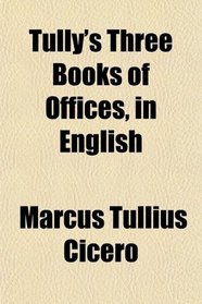 Tully's Three Books of Offices, in English