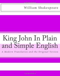 King John In Plain and Simple English: A Modern Translation and the Original Version