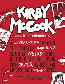 Kirby McCook and the Jesus Chronicles: A 12-Year-Old?s Take on the Totally Unboring, Slightly Weird Stuff in the Bible, Including Fish Guts, Wrestling Moves, and Stinky Feet
