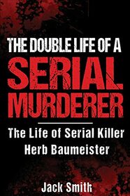 The Double Life of a Serial Murderer: The Life of Serial Killer Herb Baumeister (Serial Killer True Crime Books)