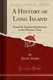 A History of Long Island, Vol. 1: From Its Earliest Settlement to the Present Time (Classic Reprint)