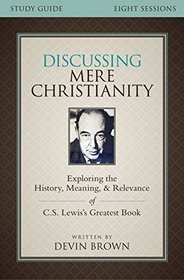 Discussing Mere Christianity Study Guide with DVD: Exploring the History, Meaning, and Relevance of C.S. Lewis's Greatest Book