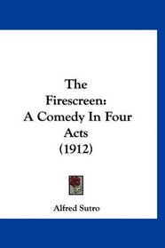 The Firescreen: A Comedy In Four Acts (1912)