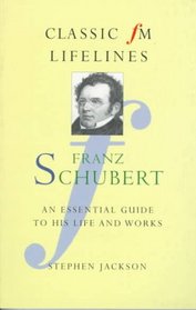 Franz Schubert: An Essential Guide to His Life and Works (Classic FM Lifelines Series)