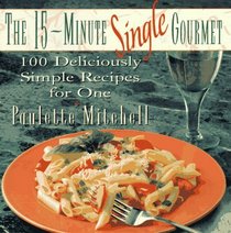 The 15-Minute Single Gourmet: 100 Deliciously Simple Recipes for One