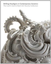 Shifting Paradigms in Contemporary Ceramics: The Garth Clark and Mark Del Vecchio Collection (Museum of Fine Arts, Houston)