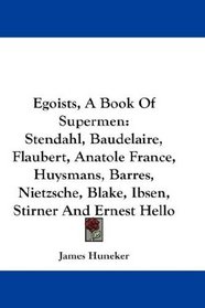 Egoists, A Book Of Supermen: Stendahl, Baudelaire, Flaubert, Anatole France, Huysmans, Barres, Nietzsche, Blake, Ibsen, Stirner And Ernest Hello