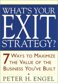 What's Your Exit Strategy? : 7 Ways to Maximize the Value of the Business You've Built