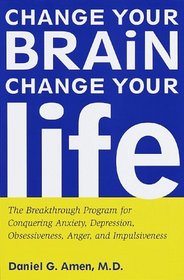 Change Your Brain, Change Your Life : The Breakthrough Program for Conquering Anxiety, Depression, Obsessiveness, Anger, and Impulsiveness