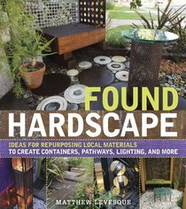 Found Hardscape: Ideas for Repurposing Local Materials to Create Containers, Pathways, Lighting, and More