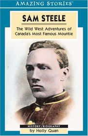 Sam Steele: The Wild West Adventures of Canada's Most Famous Mountie (Amazing Stories)