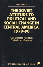The Soviet Attitude to Political and Social Change in Central America, 1979-90: Case-Studies on Nicaragua, El Salvador and Guatemala (Studies in Russia and East Europe)