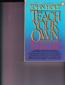 Teach Your Own: A New and Hopeful Path for Parents and Educators. a Merloyd Lawrence Book