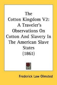 The Cotton Kingdom V2: A Traveler's Observations On Cotton And Slavery In The American Slave States (1861)