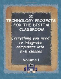 55 Technology Projects for the Digital Classroom: Everything you need to integrate computers into K-8 classes VI