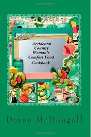 Accidental Country Woman's Comfort Food Cookbook: Comfort Food Cookbook (Accidental Country Woman's Cookbooks) (Volume 3)