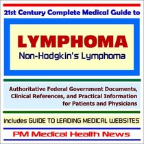 21st Century Complete Medical Guide to Lymphoma (Non-Hodgkins Lymphoma): Authoritative Government Documents and Clinical References for Patients and Physicians with Practical Information on Diagnosis and Treatment Options