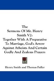 The Sermons Of Mr. Henry Smith V2: Together With A Preparative To Marriage, God's Arrow Against Atheists And Certain Godly And Zealous Prayers