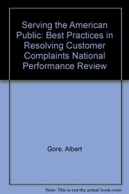 Serving the American Public: Best Practices in Resolving Customer Complaints National Performance Review