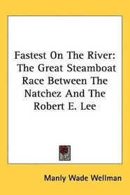 Fastest On The River: The Great Steamboat Race Between The Natchez And The Robert E. Lee