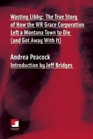 Wasting Libby: The True Story of How the WR Grace Corporation Left a Montana Town to Die (and Got Away with It) (Counterpunch)