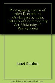 Photography, a sense of order: December 11, 1981-January 27, 1982, Institute of Contemporary Art, University of Pennsylvania