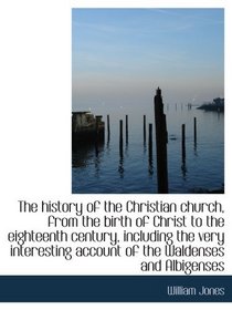 The history of the Christian church, from the birth of Christ to the eighteenth century, including t