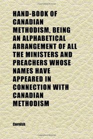 Hand-Book of Canadian Methodism, Being an Alphabetical Arrangement of All the Ministers and Preachers Whose Names Have Appeared in Connection