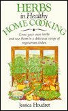 Herbs in Healthy Home Cooking: Grow Your Own Herbs and Use Them in a Delicious Range of Vegetarian Dishes