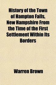 History of the Town of Hampton Falls, New Hampshire From the Time of the First Settlement Within Its Borders
