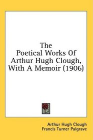 The Poetical Works Of Arthur Hugh Clough, With A Memoir (1906)
