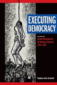 Executing Democracy: Volume Two: Capital Punishment and the Making of America, 1835-1843 (Rhetoric & Public Affairs)