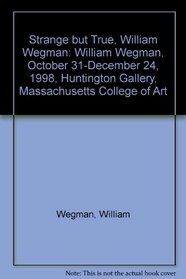 Strange but True, William Wegman: William Wegman, October 31-December 24, 1998, Huntington Gallery, Massachusetts College of Art