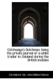 Cetshwayo's Dutchman; being the private journal of a white trader in Zululand during the British inv