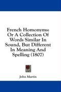 French Homonyms: Or A Collection Of Words Similar In Sound, But Different In Meaning And Spelling (1807)