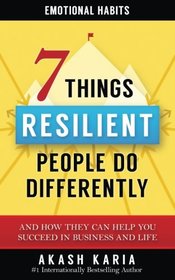 Emotional Habits: The 7 Things Resilient People Do Differently (And How They Can Help You Succeed in Business and Life)