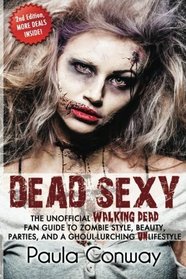 Dead Sexy: The Walking Dead Fan Guide to Zombie Style, Beauty, Parties and Ghoul-Lurching UnLifestyle