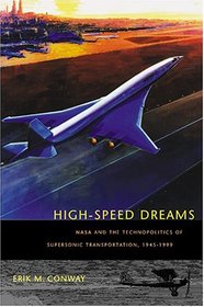 High-Speed Dreams: NASA and the Technopolitics of Supersonic Transportation, 1945--1999 (New Series in NASA History)