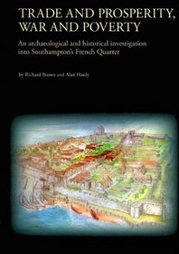 Trade and Prosperity, War and Poverty: An archaeological and historical investigation into Southampton's French Quarter (Oxford Archaeology Monograph)