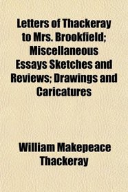 Letters of Thackeray to Mrs. Brookfield; Miscellaneous Essays Sketches and Reviews; Drawings and Caricatures