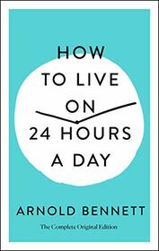 How to Live on 24 Hours a Day: The Complete Original Edition (Simple Success Guides)