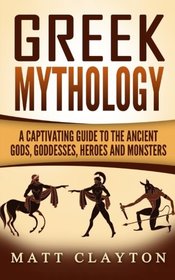 Greek Mythology: A Captivating Guide to the Ancient Gods, Goddesses, Heroes and Monsters (Norse Mythology - Egyptian Mythology - Greek Mythology) (Volume 3)