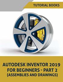 Autodesk Inventor 2019 For Beginners - Part 2: Assemblies, and Drawings (Autodesk Inventor For Beginners)