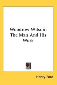 Woodrow Wilson: The Man And His Work