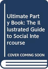 The Ultimate Party Book: The Illustrated Guide to Social Intercourse