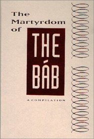 Martyrdom of the Bab: A Compilation